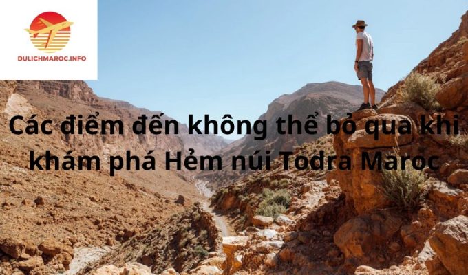 Các điểm đến không thể bỏ qua khi khám phá Hẻm núi Todra Maroc