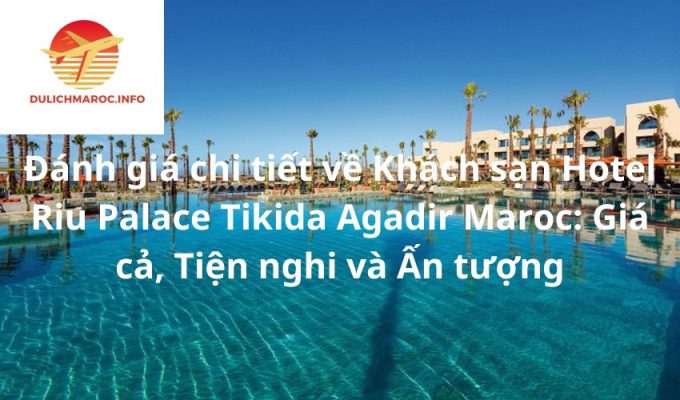 Đánh giá chi tiết về Khách sạn Hotel Riu Palace Tikida Agadir Maroc: Giá cả, Tiện nghi và Ấn tượng