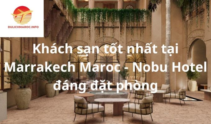 Khách sạn tốt nhất tại Marrakech Maroc - Nobu Hotel đáng đặt phòng