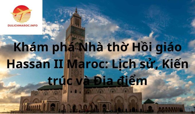 Khám phá Nhà thờ Hồi giáo Hassan II Maroc: Lịch sử, Kiến trúc và Địa điểm