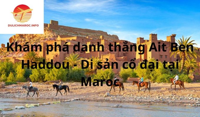 Khám phá danh thắng Ait Ben Haddou - Di sản cổ đại tại Maroc