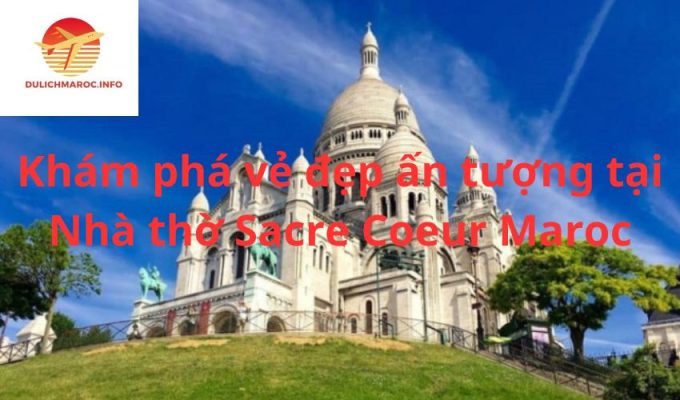 Khám phá vẻ đẹp ấn tượng tại Nhà thờ Sacre Coeur Maroc