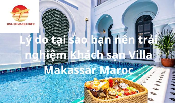 Lý do tại sao bạn nên trải nghiệm Khách sạn Villa Makassar Maroc