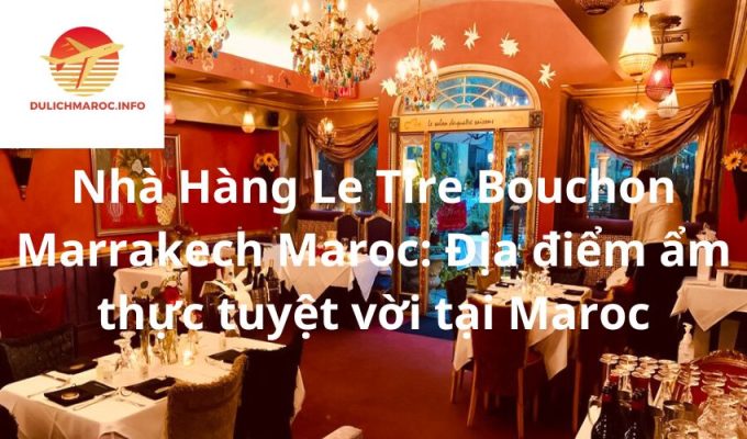 Nhà Hàng Le Tire Bouchon Marrakech Maroc: Địa điểm ẩm thực tuyệt vời tại Maroc