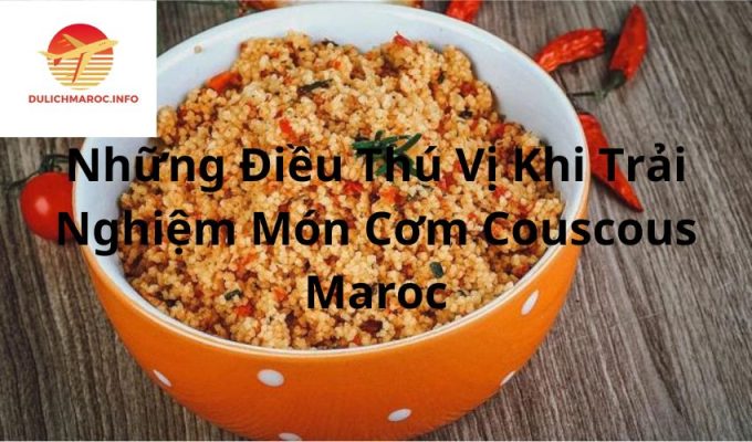 Những Điều Thú Vị Khi Trải Nghiệm Món Cơm Couscous Maroc