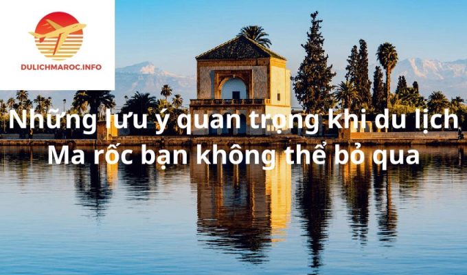 Những lưu ý quan trọng khi du lịch Ma rốc bạn không thể bỏ qua