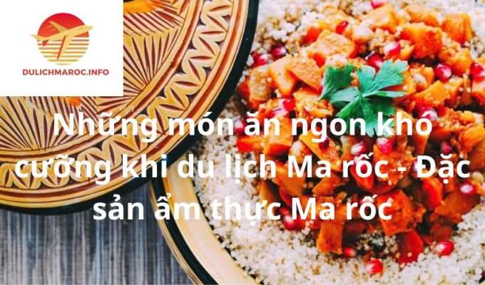 Những món ăn ngon khó cưỡng khi du lịch Ma rốc - Đặc sản ẩm thực Ma rốc