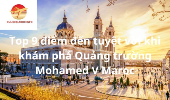 Top 9 điểm đến tuyệt vời khi khám phá Quảng trường Mohamed V Maroc