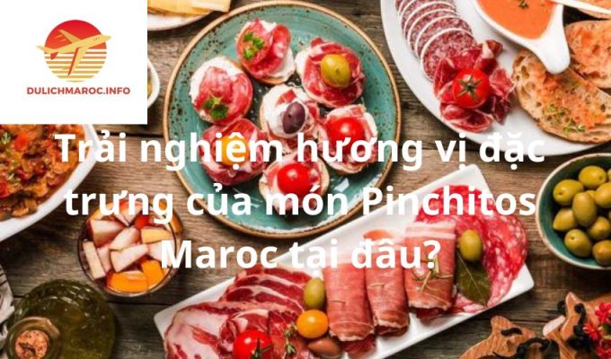 Trải nghiệm hương vị đặc trưng của món Pinchitos Maroc tại đâu?